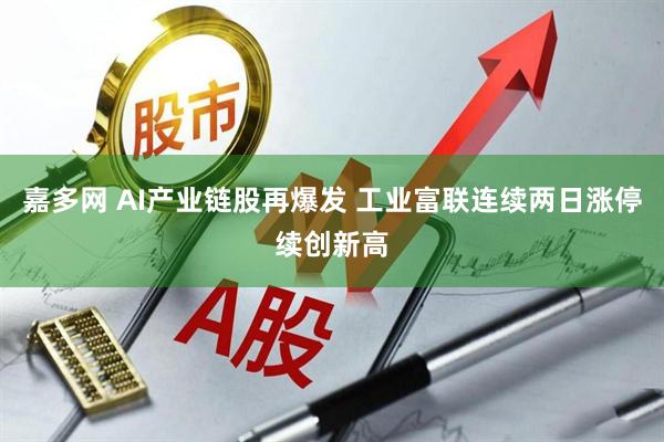 嘉多网 AI产业链股再爆发 工业富联连续两日涨停续创新高