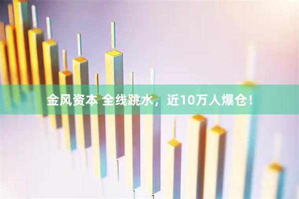 金风资本 全线跳水，近10万人爆仓！