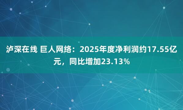 泸深在线 巨人网络：2025年度净利润约17.55亿元，同比增加23.13%